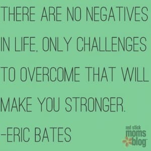 There are no negatives in life, only challenges to overcome that will make you stronger. (570x570)