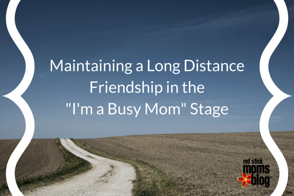 Maintaining a Long Distance Friendship in the _I'm a Busy Mom_ Stage